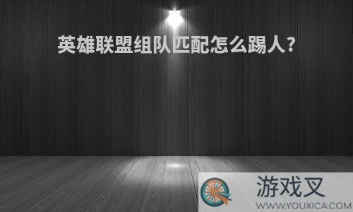 英雄联盟组队匹配怎么踢人?