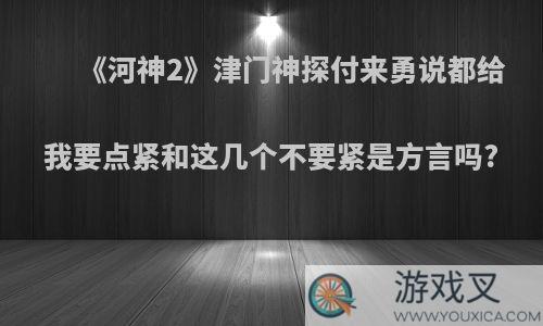 《河神2》津门神探付来勇说都给我要点紧和这几个不要紧是方言吗?