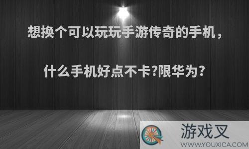 想换个可以玩玩手游传奇的手机，什么手机好点不卡?限华为?