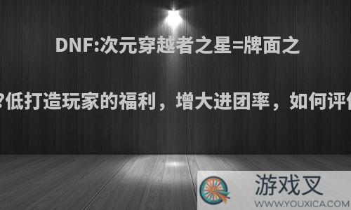 DNF:次元穿越者之星=牌面之星?低打造玩家的福利，增大进团率，如何评价?