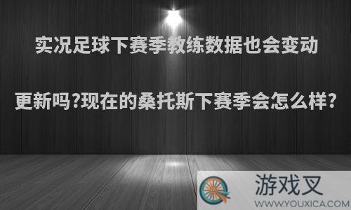 实况足球下赛季教练数据也会变动更新吗?现在的桑托斯下赛季会怎么样?