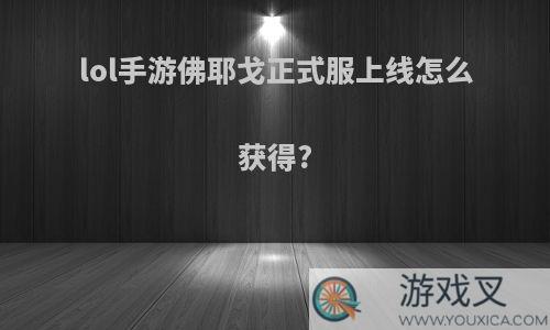 lol手游佛耶戈正式服上线怎么获得?