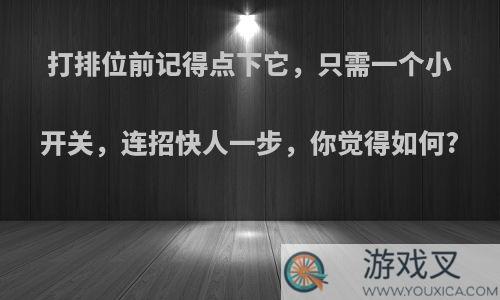 打排位前记得点下它，只需一个小开关，连招快人一步，你觉得如何?