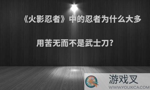 《火影忍者》中的忍者为什么大多用苦无而不是武士刀?