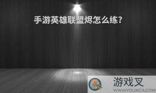 手游英雄联盟烬怎么练?