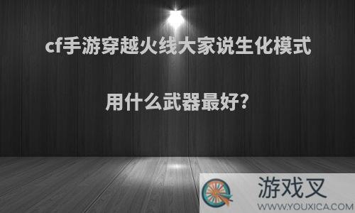 cf手游穿越火线大家说生化模式用什么武器最好?