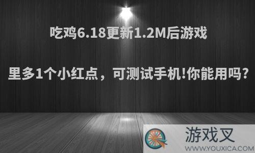 吃鸡6.18更新1.2M后游戏里多1个小红点，可测试手机!你能用吗?