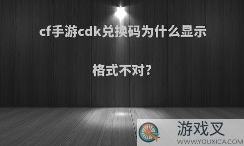 cf手游cdk兑换码为什么显示格式不对?
