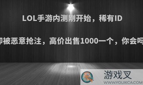 LOL手游内测刚开始，稀有ID却被恶意抢注，高价出售1000一个，你会吗?