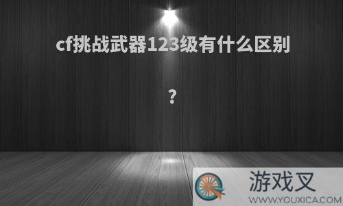 cf挑战武器123级有什么区别?