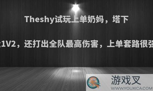 Theshy试玩上单奶妈，塔下轻松1V2，还打出全队最高伤害，上单套路很强吗?