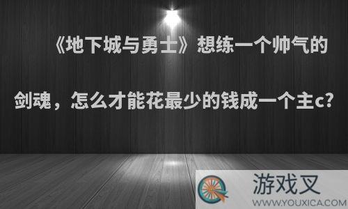 《地下城与勇士》想练一个帅气的剑魂，怎么才能花最少的钱成一个主c?