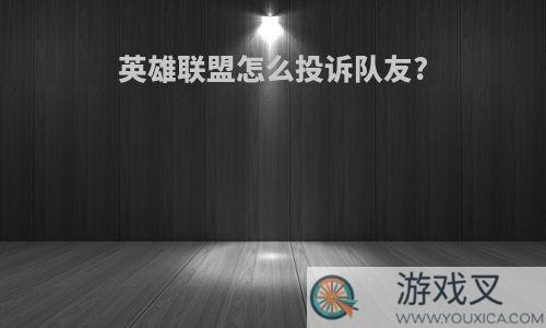 英雄联盟怎么投诉队友?