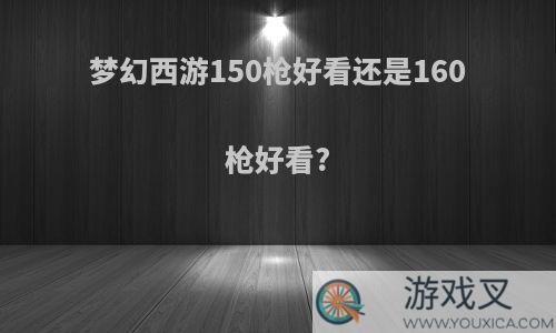 梦幻西游150枪好看还是160枪好看?