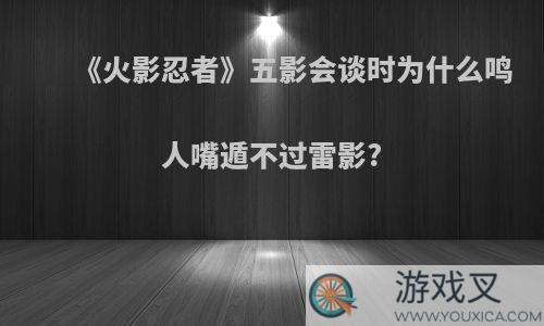 《火影忍者》五影会谈时为什么鸣人嘴遁不过雷影?