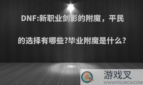 DNF:新职业剑影的附魔，平民的选择有哪些?毕业附魔是什么?