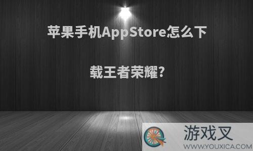 苹果手机AppStore怎么下载王者荣耀?