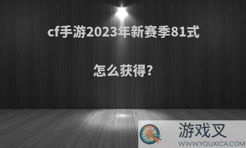 cf手游2023年新赛季81式怎么获得?