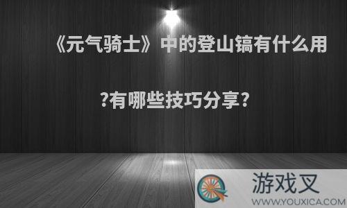 《元气骑士》中的登山镐有什么用?有哪些技巧分享?