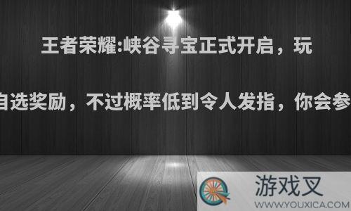 王者荣耀:峡谷寻宝正式开启，玩家可自选奖励，不过概率低到令人发指，你会参与吗?