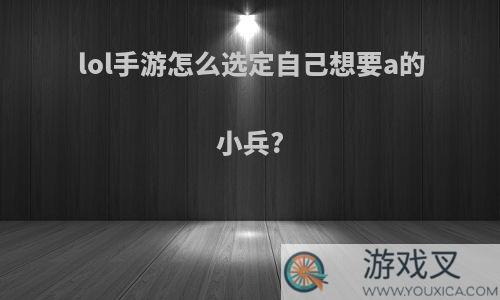 lol手游怎么选定自己想要a的小兵?