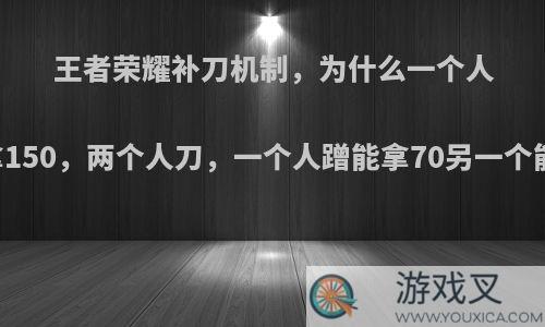 王者荣耀补刀机制，为什么一个人补刀能拿150，两个人刀，一个人蹭能拿70另一个能拿110?