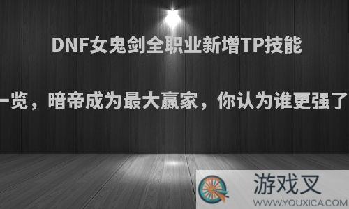 DNF女鬼剑全职业新增TP技能一览，暗帝成为最大赢家，你认为谁更强了?