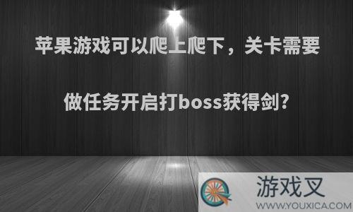 苹果游戏可以爬上爬下，关卡需要做任务开启打boss获得剑?