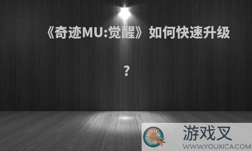 《奇迹MU:觉醒》如何快速升级?