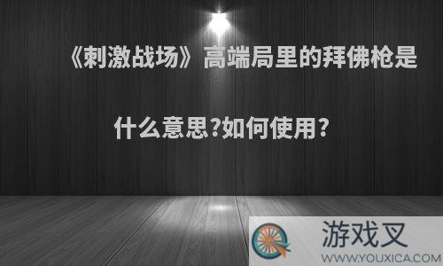 《刺激战场》高端局里的拜佛枪是什么意思?如何使用?