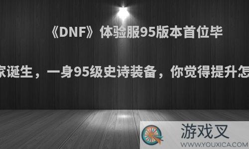 《DNF》体验服95版本首位毕业玩家诞生，一身95级史诗装备，你觉得提升怎么样?