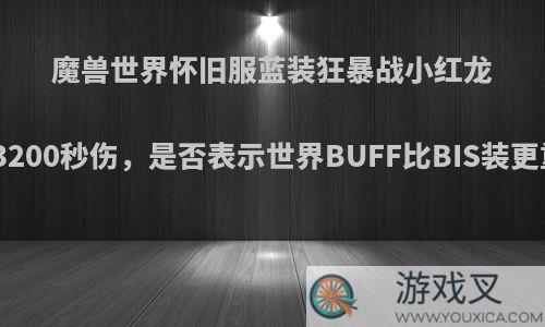 魔兽世界怀旧服蓝装狂暴战小红龙打出3200秒伤，是否表示世界BUFF比BIS装更重要?