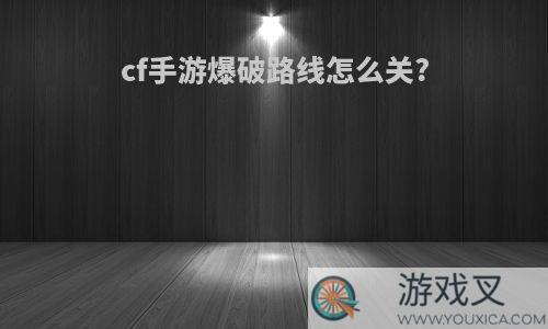 cf手游爆破路线怎么关?