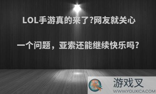 LOL手游真的来了?网友就关心一个问题，亚索还能继续快乐吗?