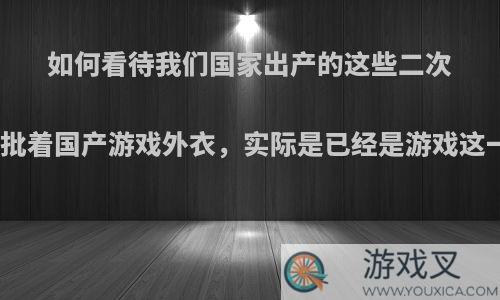 如何看待我们国家出产的这些二次元手游批着国产游戏外衣，实际是已经是游戏这一现象?