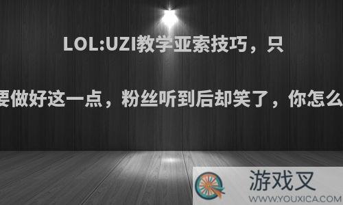 LOL:UZI教学亚索技巧，只需要做好这一点，粉丝听到后却笑了，你怎么看?