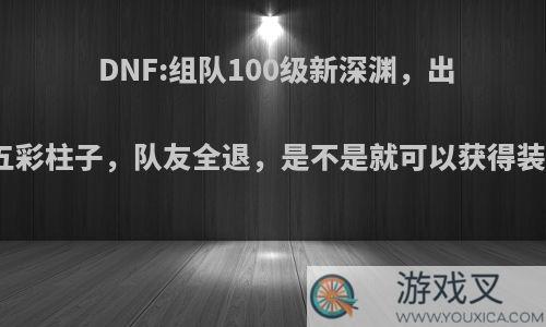 DNF:组队100级新深渊，出神话五彩柱子，队友全退，是不是就可以获得装备了?