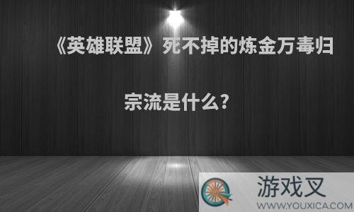 《英雄联盟》死不掉的炼金万毒归宗流是什么?