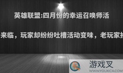 英雄联盟:四月份的幸运召唤师活动终于来临，玩家却纷纷吐槽活动变味，老玩家抽不到?