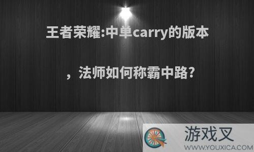 王者荣耀:中单carry的版本，法师如何称霸中路?