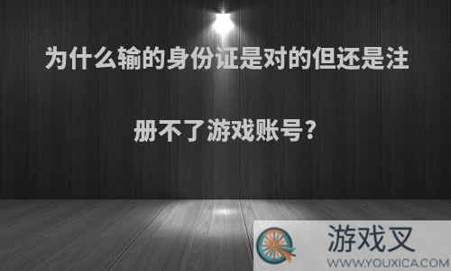 为什么输的身份证是对的但还是注册不了游戏账号?