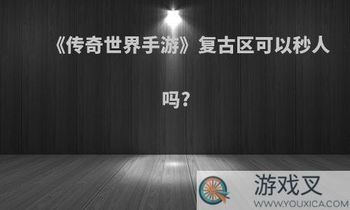 《传奇世界手游》复古区可以秒人吗?