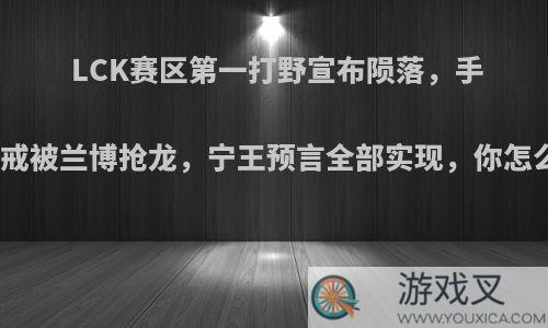 LCK赛区第一打野宣布陨落，手握惩戒被兰博抢龙，宁王预言全部实现，你怎么看?