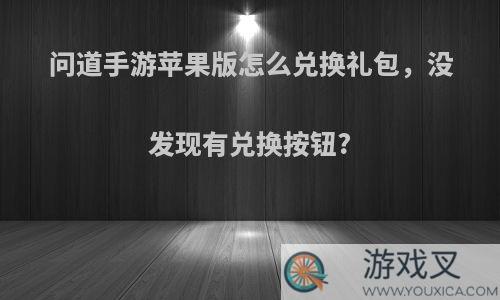 问道手游苹果版怎么兑换礼包，没发现有兑换按钮?