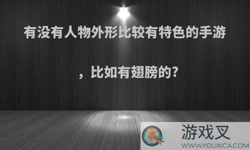 有没有人物外形比较有特色的手游，比如有翅膀的?