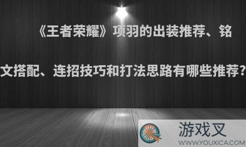 《王者荣耀》项羽的出装推荐、铭文搭配、连招技巧和打法思路有哪些推荐?