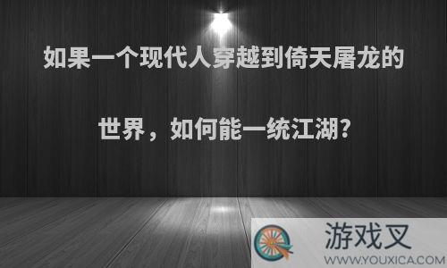 如果一个现代人穿越到倚天屠龙的世界，如何能一统江湖?