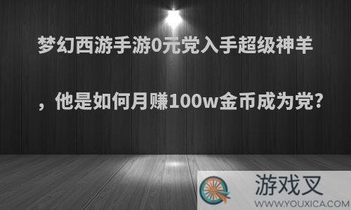 梦幻西游手游0元党入手超级神羊，他是如何月赚100w金币成为党?