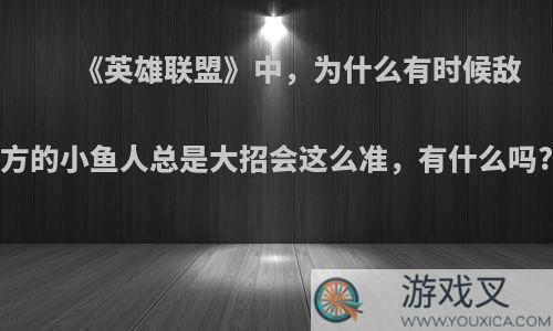 《英雄联盟》中，为什么有时候敌方的小鱼人总是大招会这么准，有什么吗?