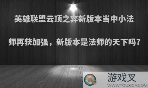 英雄联盟云顶之弈新版本当中小法师再获加强，新版本是法师的天下吗?